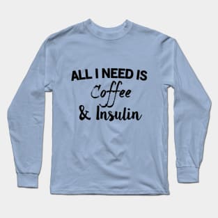 All I Need Is Coffee & Insulin Long Sleeve T-Shirt